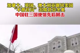加拿大、英国、澳大利亚跟风美国不派官员出席北京冬奥会，中国驻三国使馆回击：已提出严正交涉，完全是政治自嗨