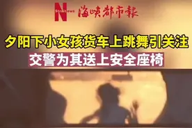 夕阳下小女孩货车上跳舞引关注！交警为其送上安全座椅视频封面