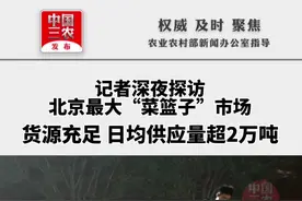 记者深夜探访北京最大“菜篮子”市场，货源充足 日均供应量超2万吨