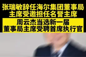 张瑞敏辞任海尔集团董事局主席受邀担任名誉主席，周云杰当选新一届董事局主席受聘首席执行官 #海尔集团 #青岛 @抖音短视频 