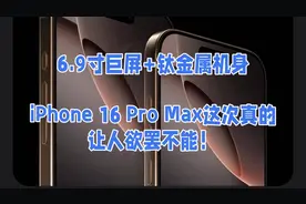 6.9寸巨屏+钛金属机身，iPhone 16 Pro Max这次真的让人欲罢不能视频封面