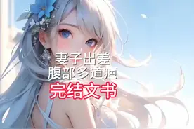 妻子出差回来腹部多了道疤…前文+后续已完结！后续，全文已完结视频封面