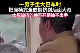 一男子坐大巴车时，把座椅完全放倒挤到后面大叔，大叔被挤的伸不开腿，抽不出手视频封面