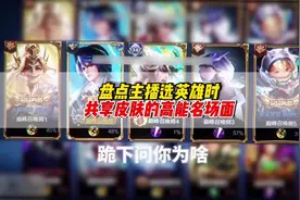 盘点主播选英雄时共享皮肤的十大高能名场面#王者荣耀视频封面