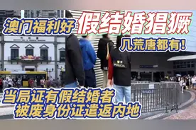 澳门福利好 假结婚猖獗 ! 当局证有假结婚者 被废身份证遣返内地视频封面