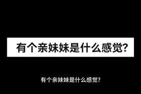 有个亲妹妹是什么感觉?#宠妹 #哥哥 #兄妹 #男生视频封面