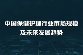 中国保健护理行业市场规模及未来发展趋势
　　根据市场调研在…视频封面