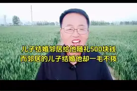 #儿子结婚邻居给他随礼五百块钱#而邻居的儿子结婚他却一毛不拔视频封面