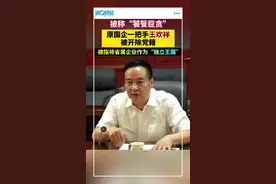 被称“饕餮巨贪”原国企一把手王欢祥被开除党籍，被指将省属企业作为“独立王国”