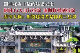 潮汕耗资上亿的违建豪宅，限时45天自行拆除，逾期将强制拆除#豪宅 看守人称：出资建设者是陈氏三兄弟#英之园