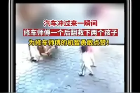 汽车冲过来一瞬间，修车师傅一个后翻救下两个孩子！视频封面