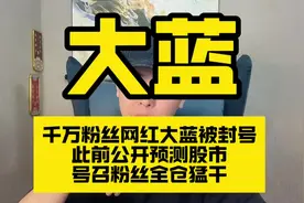 千万粉丝网红大蓝被封号！此前公开预测股市，号召粉丝全仓猛干视频封面