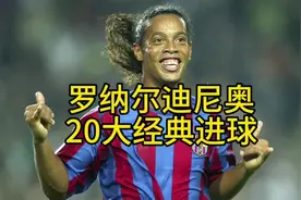 #足球 罗纳尔迪尼奥20大经典进球！#进球时刻 #罗纳尔迪尼奥视频封面