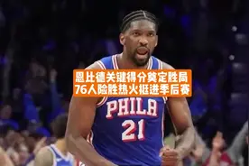 恩比德关键得分奠定胜局， 76人险胜热火挺进季后赛！视频封面
