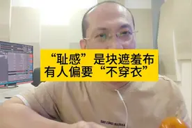 “耻感”是块遮羞布，有人偏要“不穿衣”。