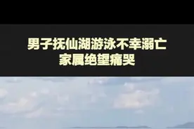 6月1日，云南玉溪，#男子抚仙湖游泳不幸溺亡，家属绝望痛哭，管理局回应：事发地严禁游泳（来源：大风新闻）视频封面