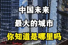 中国未来最大的城市，你知道是哪里吗？ #旅游攻略扶持计划 #让世界看到中国的美 #这里是美丽的中国 #旅行推荐官 #看中国经济活力与机遇