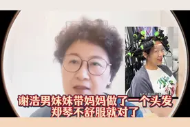 谢浩男妹妹带妈妈做了一个头发 郑琴不舒服就对了#谢浩男视频封面