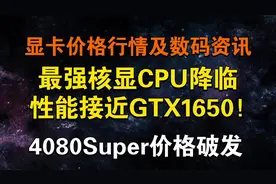 最强核显CPU降临：性能接近GTX1650！4080Super持续降价视频封面