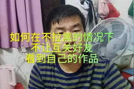 互关好友在不拉黑的情况下，如何不让对方看到自己的作品