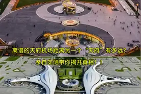 离谱的天府机场距离另外一个“天府”究竟有多远视频封面