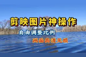 剪映图片新玩法 调整比例高清无损 横屏竖屏自由转换视频封面