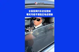 女乘客网约车定位错误，曝光司机不到指定地点接她⑪#你怎么看 #社会百态 #意不意外视频封面