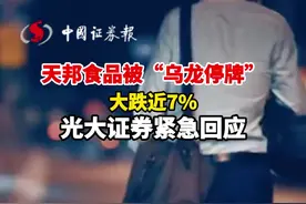 天邦食品被“乌龙停牌”，大跌近7%，光大证券紧急回应视频封面