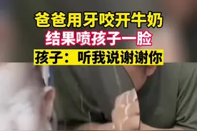 2月18日，山东。爸爸用牙咬开牛奶，结果喷孩子一脸，孩子：听我说谢谢你。
