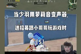 当少羽用萝莉音变声器进招募跟小哥哥玩游戏时（5）#少羽