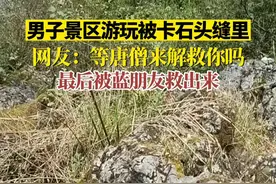 4月2日 贵州 男子景区游玩被卡石头缝里，网友：五百年后唐僧来解救你。视频封面