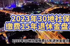 2023年全国30地社保缴费15年退休工资大盘点,大家找到下各自城市退休金的收入！来我评论区里发表视频封面
