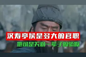汉寿亭侯是多大的官职，为什么说他是关羽，一辈子的骄傲#历史