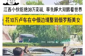 江西小伙拒绝38万彩礼，率先睁大双眼看世界，花10万卢布在中俄边境娶到俄罗斯美女#结婚 #彩礼 #俄罗斯美女 #万万没想到 #社会百态视频封面