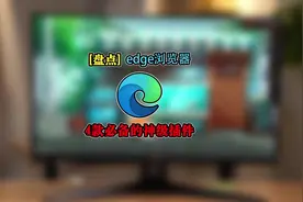 Edge浏览器必备插件 盘点4款edge浏览器必备的神级插件，个个好用