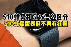 applewatch如果区分蜂窝版和GPS版 今年的#苹果#applewatch S10蜂窝版表冠不再有红圈视频封面