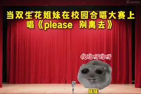 “当双生花姐妹在校园合唱大赛上唱《please 别离去》”#猫meme