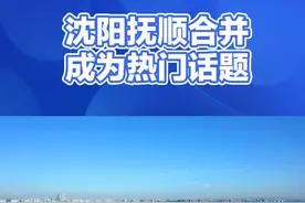 沈抚同城成为热议话题#抚顺 #沈阳 #城市 #旅游 #经济