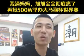 我滴妈妈，旭旭宝宝彻底疯了再投500W举办大马猴杯世界赛