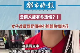 #云南人能有多热情？！#女子凌晨到昆明被小姐姐热情送花视频封面