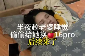 后续来喽～半夜趁老婆睡着，偷偷把她手机换成🍎16 pro#这也许就是婚姻的意义吧#幸福是普通的一天也可以收到礼物视频封面
