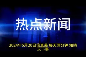 2024年5月20日信息差#热点新闻事件