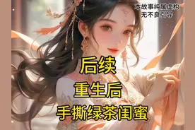 📖名:《重生后手撕绿茶闺蜜》前文+后续已完结！后续，已完结视频封面