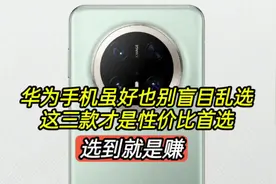 华为手机虽好也别盲目乱选，这三款才是性价比首选，选到就是赚