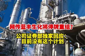 网传蓝丰生化将停牌重组？公司证券部独家回应：目前没有这个计划视频封面