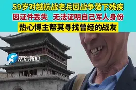 5月2日陕西西安（采访时间），59岁对越抗战老兵因战争落下残疾，因证件丢失，无法证明自己军人身份，热心博主帮其寻找曾经的战友视频封面