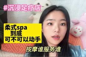 柔式SPA到底可不可以动手？沉浸足疗店。#柔式spa