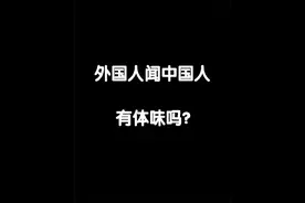 外国人闻中国人有体味吗？ #外国人 #体味 #中国人 #闻 #今日话题视频封面