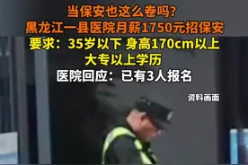 当保安也这么卷吗？黑龙江一县医院月薪1750元招保安，要求：35岁以下，身高170cm以上，大专以上学历。医院回应：已有3人报名。#保安 #医院保安 #黑龙江 @抖音短视频