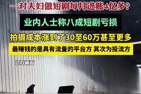 一对夫妇做短剧每月进账4亿多？业内人士称八成短剧亏损视频封面